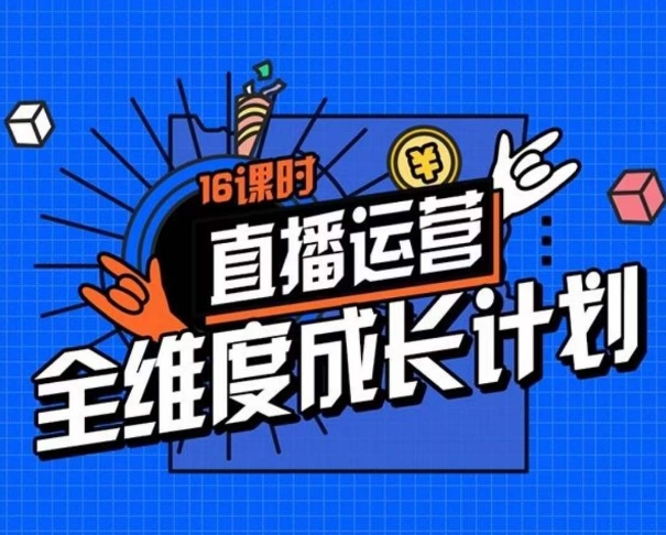 直播运营全维度成长计划，16课时精细化直播间运营策略拆解零基础运营成长-福喜网创