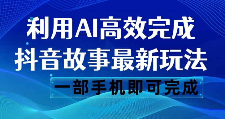 抖音故事最新玩法，通过AI一键生成文案和视频，日收入500一部手机即可完成【揭秘】-福喜网创