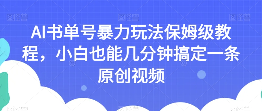 AI书单号暴力玩法保姆级教程，小白也能几分钟搞定一条原创视频【揭秘】-福喜网创