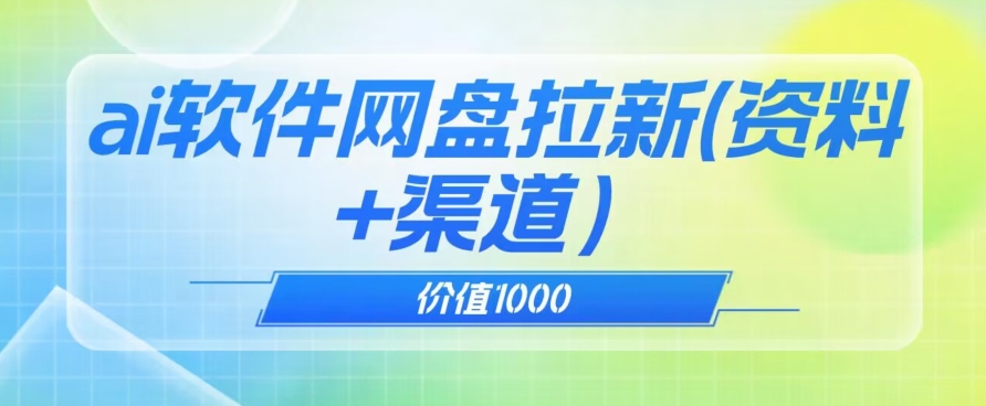 价值1000免费送ai软件实现uc网盘拉新（教程+拉新最高价渠道）【揭秘】-福喜网创