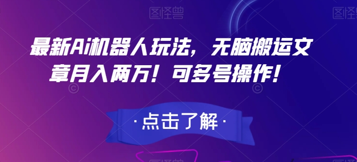 最新Ai机器人玩法，无脑搬运文章月入两万！可多号操作！【揭秘】-福喜网创