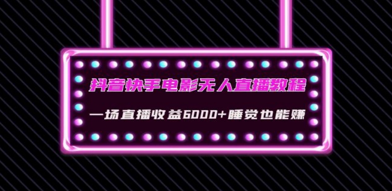 抖音快手电影无人直播教程：一场直播收益6000+睡觉也能赚(教程+软件)【揭秘】-福喜网创