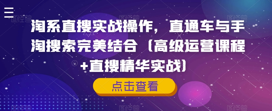 淘系直搜实战操作，直通车与手淘搜索完美结合（高级运营课程+直搜精华实战）-福喜网创