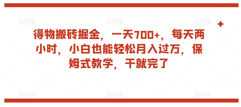 得物搬砖掘金，一天700+，每天两小时，小白也能轻松月入过万，保姆式教学，干就完了-福喜网创