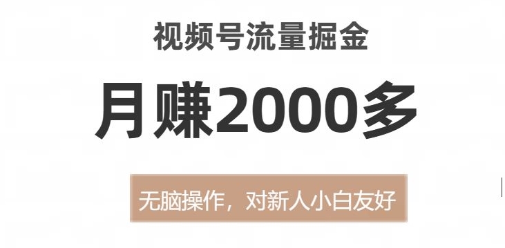 视频号流量掘金，无脑操作，对新人小白友好，月赚2000多【揭秘】-福喜网创