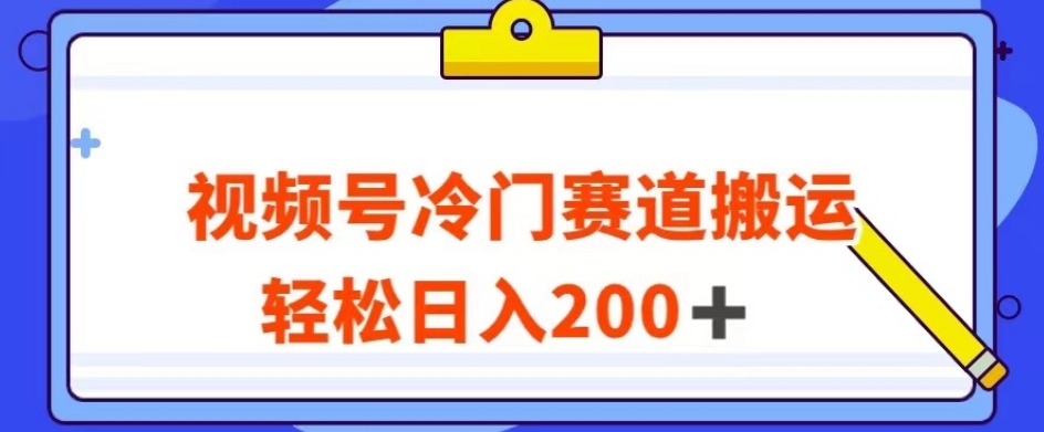 视频号最新冷门赛道搬运玩法，轻松日入200+【揭秘】-福喜网创