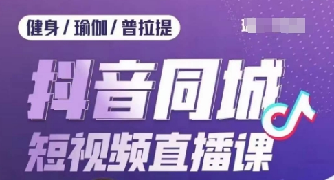 健身行业抖音同城短视频直播课，通过抖音低成本获客提升业绩，门店标准化流程承接流量-福喜网创