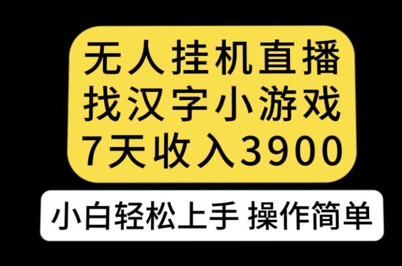 无人直播找汉字小游戏新玩法，7天收益3900，小白轻松上手人人可操作【揭秘】-福喜网创