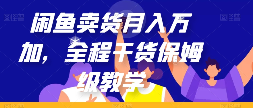 闲鱼卖货月入万加，全程干货保姆级教学【揭秘】-福喜网创