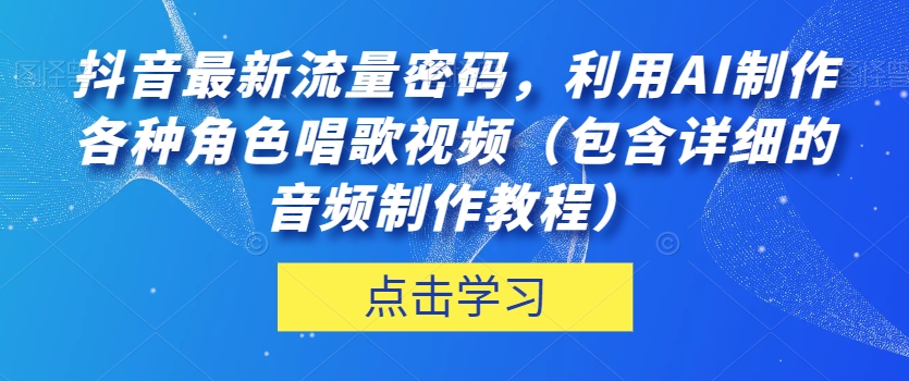 抖音最新流量密码，利用AI制作各种角色唱歌视频（包含详细的音频制作教程）【揭秘】-福喜网创