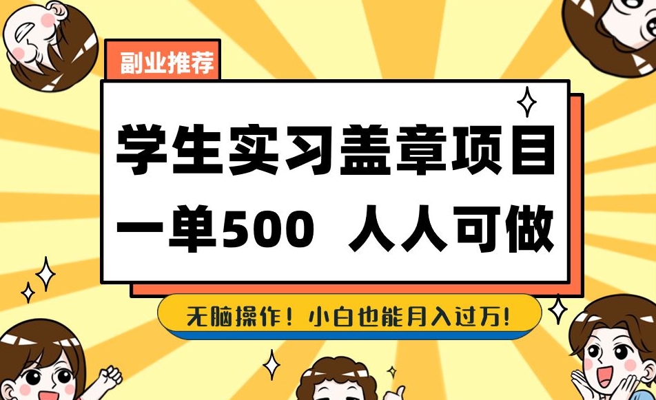 副业推荐学生实习盖章项目，一单500人人可做，无脑操作，小白也能月入过万！-福喜网创