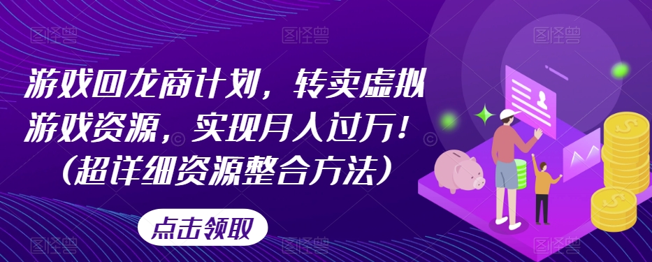 游戏回龙商计划，转卖虚拟游戏资源，实现月入过万！(超详细资源整合方法)-福喜网创