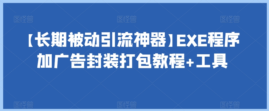 【长期被动引流神器】EXE程序加广告封装打包教程+工具-福喜网创