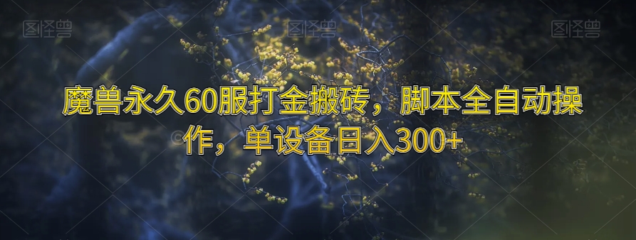 魔兽永久60服打金搬砖，脚本全自动操作，单设备日入300+【揭秘】-福喜网创