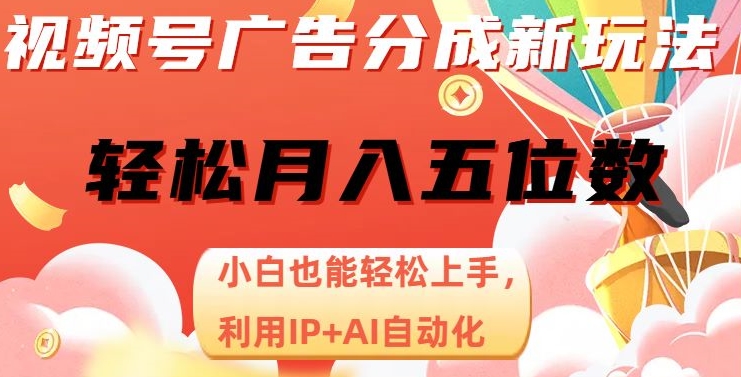 视频号广告分成新玩法，小白也能轻松上手，利用IP+AI自动化，轻松月入五位数【揭秘】-福喜网创