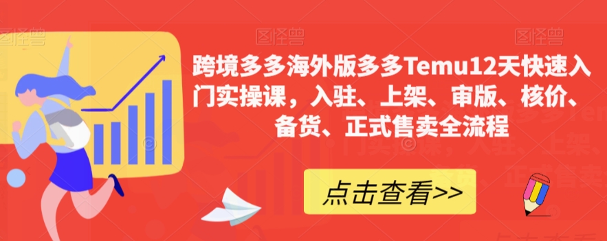 跨境多多海外版多多Temu12天快速入门实操课，入驻、上架、审版、核价、备货、正式售卖全流程-福喜网创