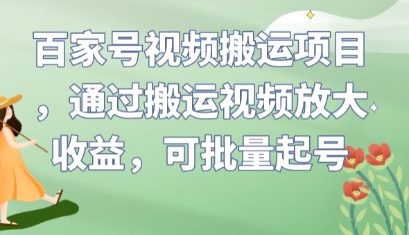 百家号视频搬运项目，通过搬运视频放大收益，可批量起号【揭秘】-福喜网创