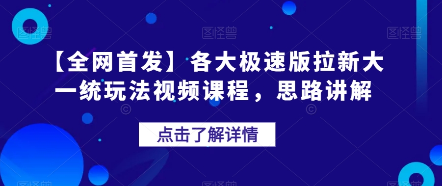 【全网首发】各大极速版拉新大一统玩法视频课程，思路讲解【揭秘】-福喜网创