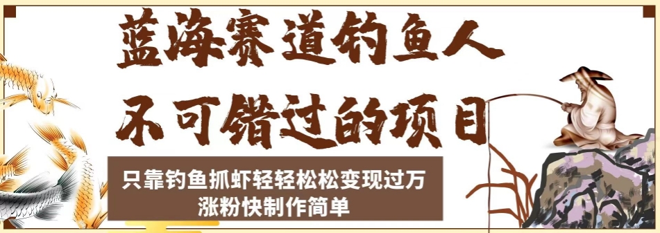 蓝海赛道钓鱼人不可错过的项目，只靠钓鱼抓虾轻轻松松变现过万，涨粉快制作简单【揭秘】-福喜网创