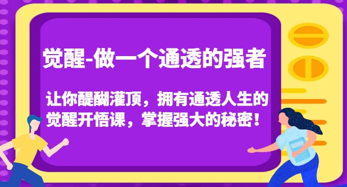 觉醒-做一个通透的强者，让你醍醐灌顶，拥有通透人生的觉醒开悟课，掌握强大的秘密！-福喜网创