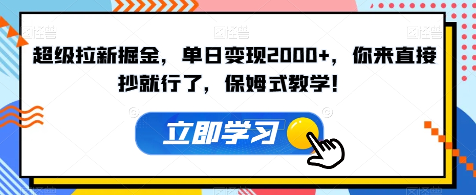 超级拉新掘金，单日变现2000+，你来直接抄就行了，保姆式教学！【揭秘】-福喜网创