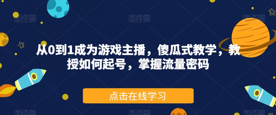 从0到1成为游戏主播，傻瓜式教学，教授如何起号，掌握流量密码-福喜网创