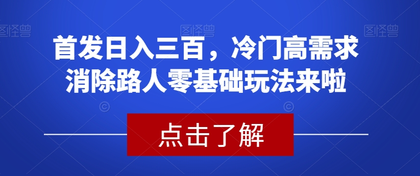 首发日入三百，冷门高需求消除路人零基础玩法来啦【揭秘】-福喜网创