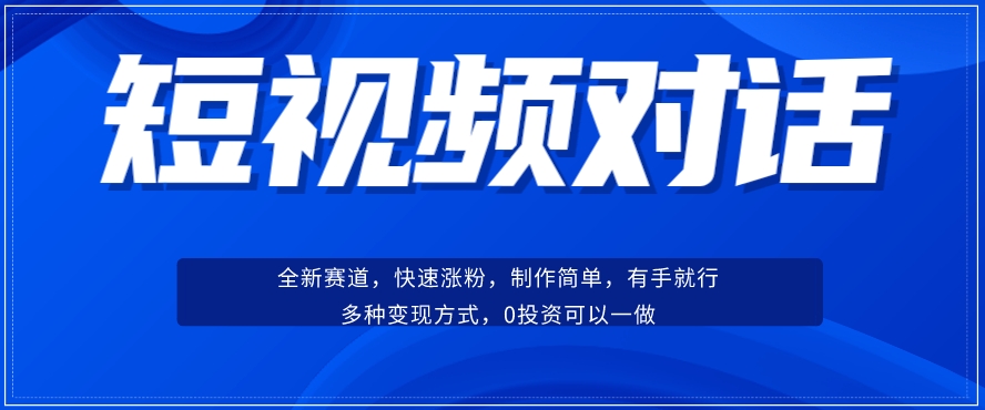 短视频聊天对话赛道：涨粉快速、广泛认同，操作有手就行，变现方式超多种-福喜网创