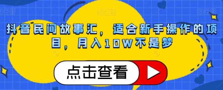 抖音民间故事汇，适合新手操作的项目，月入10W不是梦【揭秘】-福喜网创