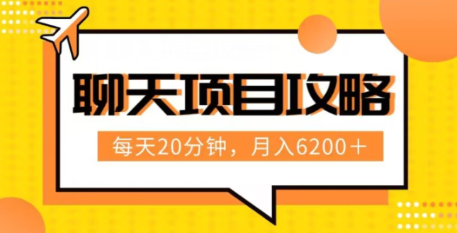 聊天项目最新玩法，每天20分钟，月入6200＋，附详细实操流程解析（六节课）【揭秘】-福喜网创