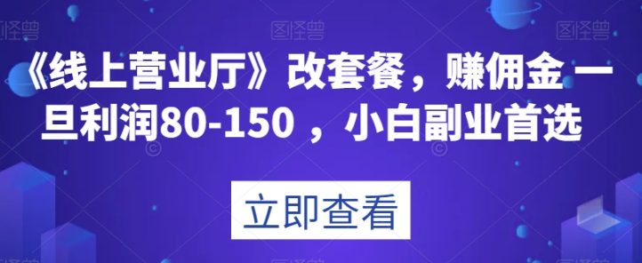 《线上营业厅》改套餐，赚佣金一旦利润80-150，小白副业首选【揭秘】-福喜网创