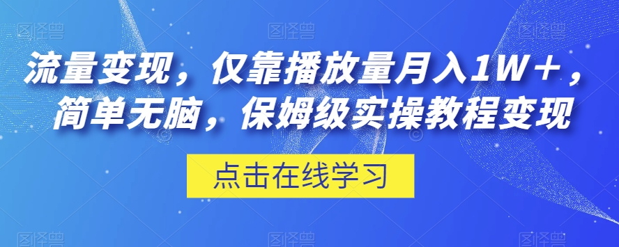 流量变现，仅靠播放量月入1W＋，简单无脑，保姆级实操教程【揭秘】-福喜网创