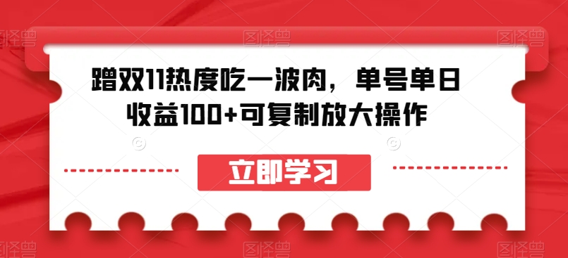 蹭双11热度吃一波肉，单号单日收益100+可复制放大操作【揭秘】-福喜网创