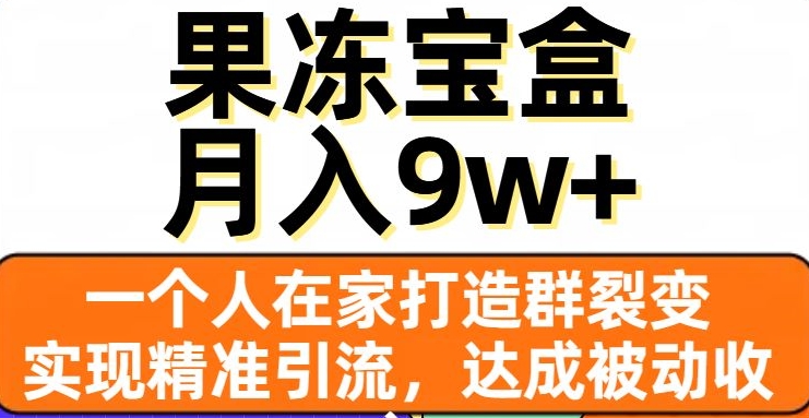 果冻宝盒，一个人在家打造群裂变，实现精准引流，达成被动收入，月入9w+-福喜网创