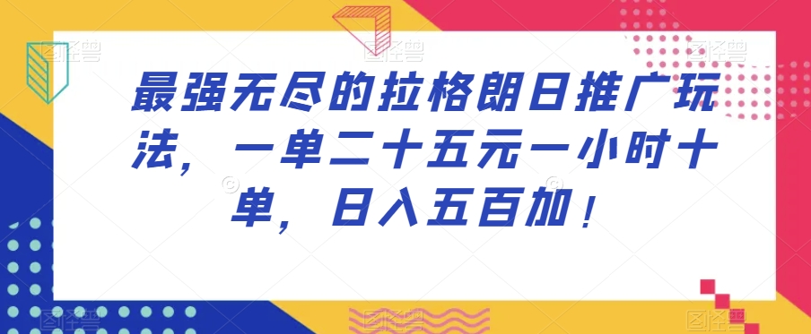 最强无尽的拉格朗日推广玩法，一单二十五元一小时十单，日入五百加！-福喜网创