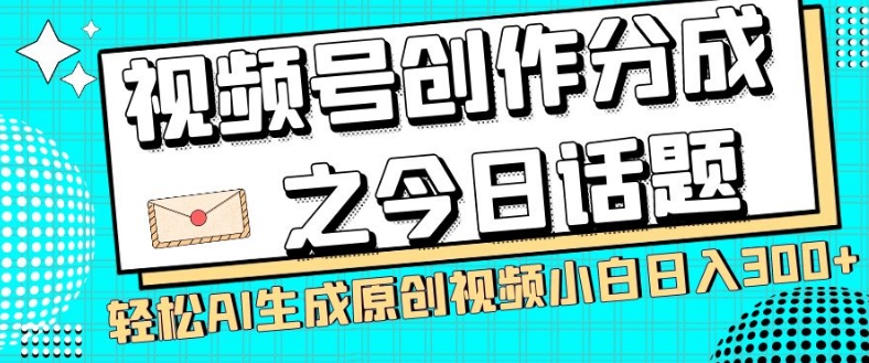 视频号创作分成之今日话题，两种方法，轻松AI生成原创视频，小白日入300+-福喜网创