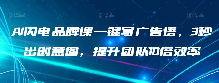 AI闪电品牌课一键写广告语，3秒出创意图，提升团队10倍效率-福喜网创