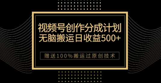 最新视频号创作分成计划，无脑搬运一天收益500+，100%搬运过原创技巧【揭秘】-福喜网创