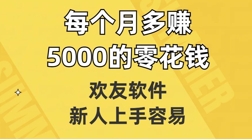 欢友软件，新人上手容易，每个月多赚5000的零花钱【揭秘】-福喜网创