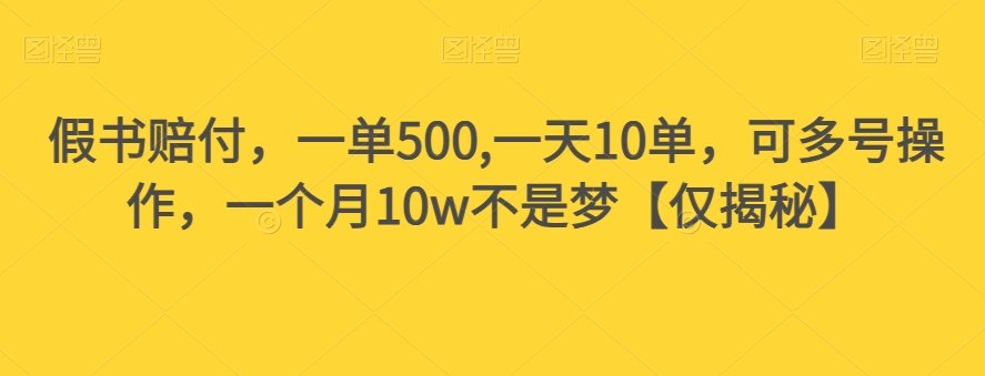 假书赔付，一单500,一天10单，可多号操作，一个月10w不是梦【仅揭秘】-福喜网创