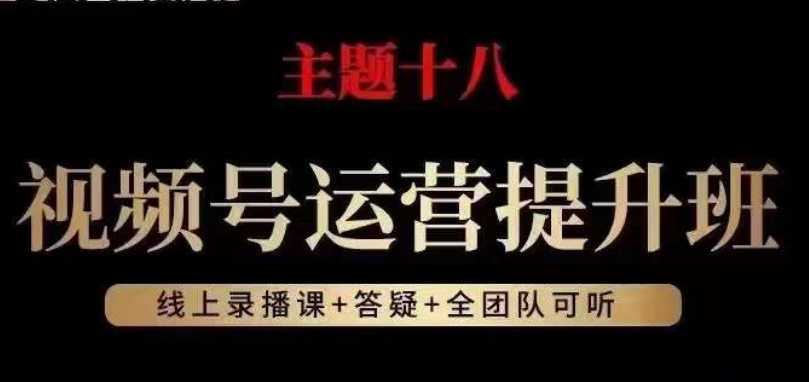 视频号运营提升班，从底层逻辑讲，2023年最佳流量红利！-福喜网创