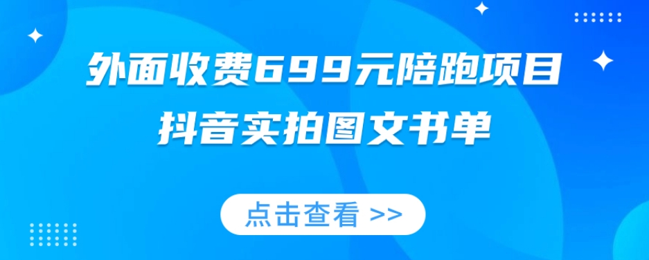 外面收费699元陪跑项目，抖音实拍图文书单，图文带货全攻略-福喜网创