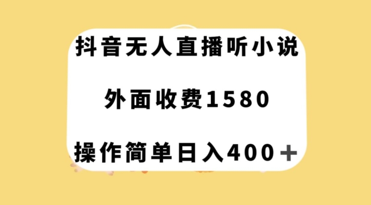 抖音无人直播听小说，外面收费1580，操作简单日入400+【揭秘】-福喜网创