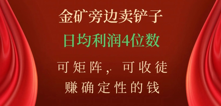 金矿旁边卖铲子，赚确定性的钱，可矩阵，可收徒，日均利润4位数【揭秘】-福喜网创