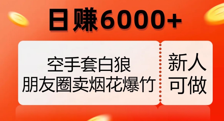 空手套白狼，朋友圈卖烟花爆竹，日赚6000+【揭秘】-福喜网创