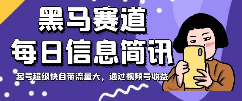 黑马赛道每日信息简讯，起号超级快自带流量大，通过视频号收益【揭秘】-福喜网创