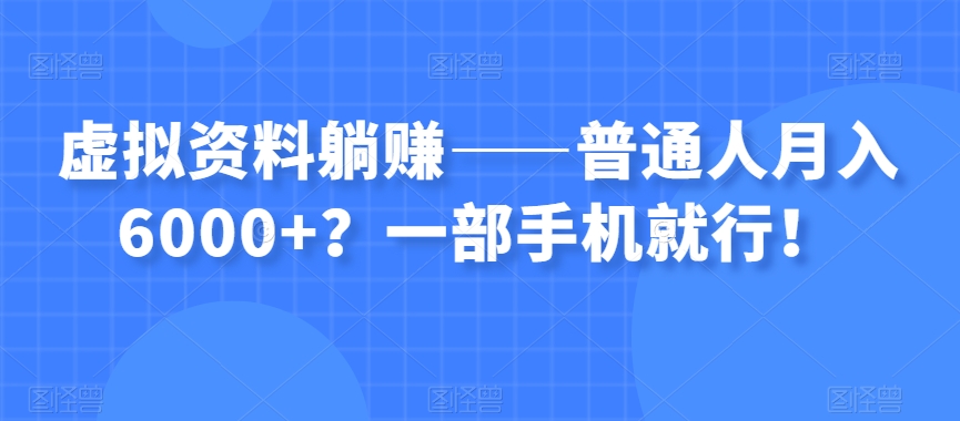 虚拟资料躺赚——普通人月入6000+？一部手机就行！-福喜网创