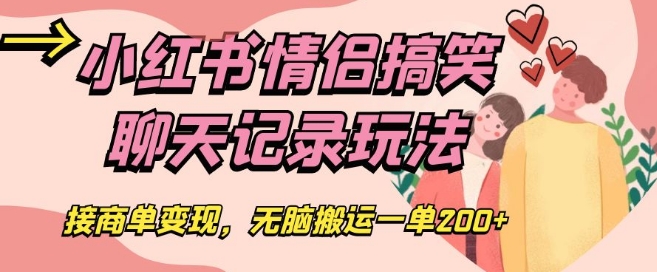 小红书情侣搞笑聊天记录玩法，接商单变现，无脑搬运一单200+【揭秘】-福喜网创