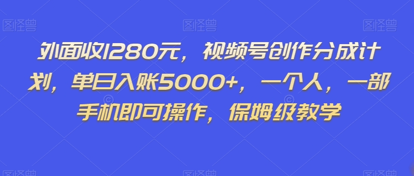 外面收1280元，视频号创作分成计划，单日入账5000+，一个人，一部手机即可操作，保姆级教学【揭秘】-福喜网创