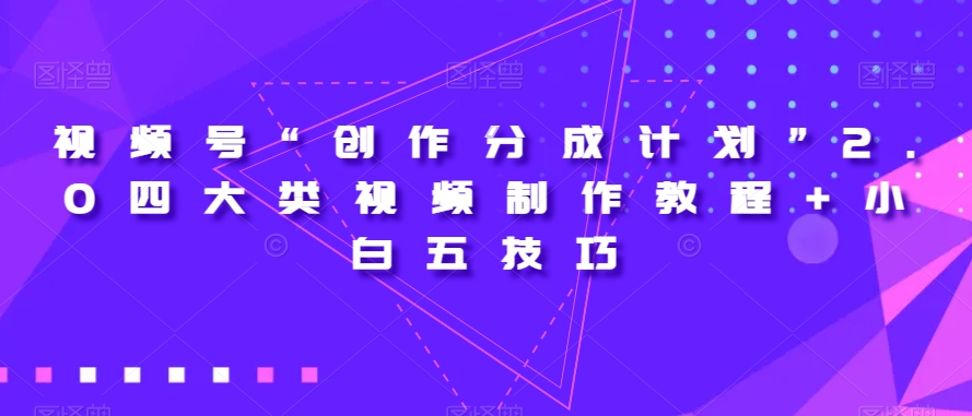 视频号“创作分成计划”2.0四大类视频制作教程+小白五技巧【揭秘】-福喜网创